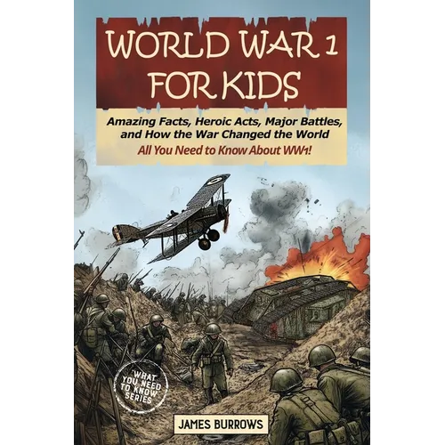 World War I for Kids: Amazing Facts, Key Players, Heroic Acts, Major Battles, and How the War Changed the World