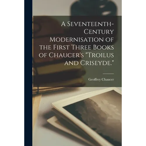 A Seventeenth-century Modernisation of the First Three Books of Chaucer's "Troilus and Criseyde."