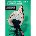 An Integrated Journey Back to Health and Happiness: With a Focus on Recovery from Lyme Disease, Its Co-infections and Other Mysterious Illnesses