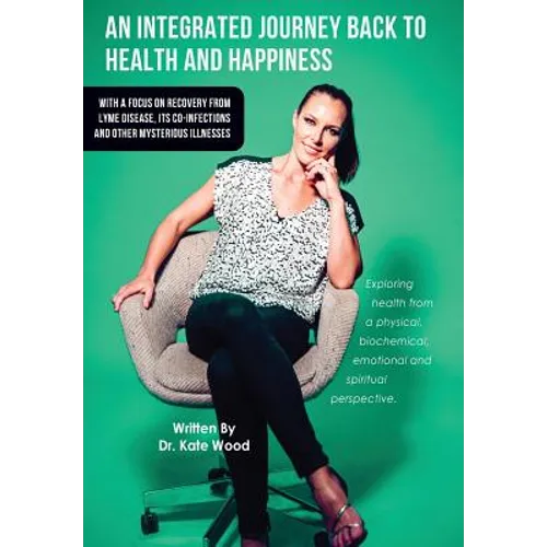 An Integrated Journey Back to Health and Happiness: With a Focus on Recovery from Lyme Disease, Its Co-infections and Other Mysterious Illnesses