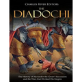 The Diadochi: The History of Alexander the Great's Successors and the Wars that Divided His Empire