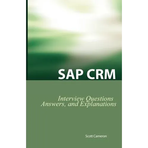 SAP Crm Interview Questions, Answers, and Explanations: SAP Customer Relationship Management Certification Review