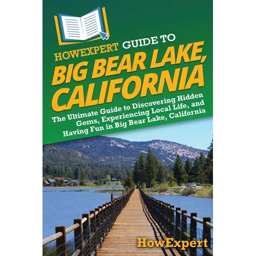 HowExpert Guide to Big Bear Lake, California: The Ultimate Guide to Discovering Hidden Gems, Experiencing Local Life, and Having Fun in Big Bear Lake,