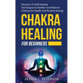 Chakra Healing for Beginners: Discover 35 Self-Healing Techniques to awaken and Balance Chakras for Health and Positive Energy: Spiritual Enlightenm