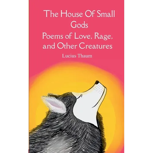 The House of Small Gods Poems of Love, Rage, and Other Creatures