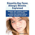 Sinusitis, Hay Fever, Allergic Rhinitis Explained. Symptoms, Signs, Treatment, Remedies, Relief, Cure, Natural Remedies, Prevention, Home Remedies, Me