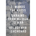 Towards the Abyss: Ukraine from Maidan to War