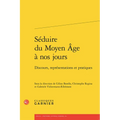 Seduire Du Moyen Age a Nos Jours: Discours, Representations Et Pratiques