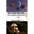 How to Grow Psilocybin: Magic Mushroom Grower's Guide