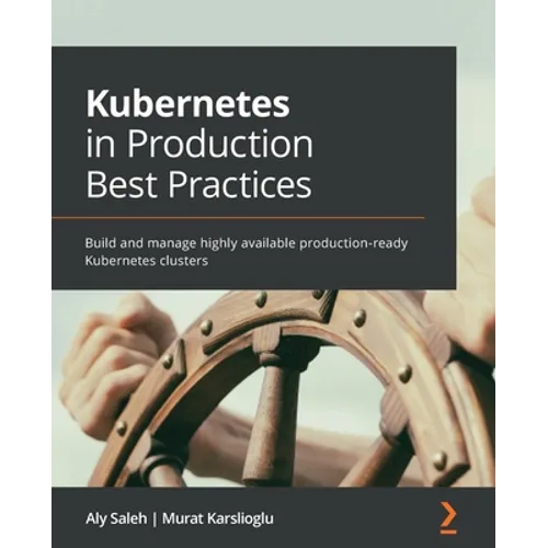 Kubernetes in Production Best Practices: Build and manage highly available production-ready Kubernetes clusters