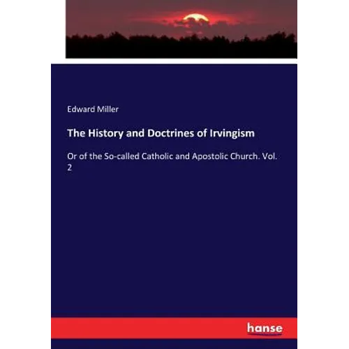 The History and Doctrines of Irvingism: Or of the So-called Catholic and Apostolic Church. Vol. 2