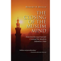 The Closing of the Muslim Mind: How Intellectual Suicide Created the Modern Islamist Crisis