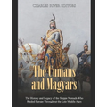 The Cumans and Magyars: The History and Legacy of the Steppe Nomads Who Raided Europe Throughout the Late Middle Ages