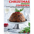Christmas Dessert Cookbook: Christmas Cookies, Cakes, Pies, Candies, Fudge, and Other Delicious Holiday Desserts Cookbook