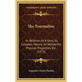 The Tourmaline: Its Relation As A Gem, Its Complex Nature, Its Wonderful Physical Properties, Etc. (1873)