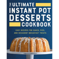 The Ultimate Instant Pot Desserts Cookbook: Easy Recipes for Cakes, Pies, and Decadent Breakfast Treats