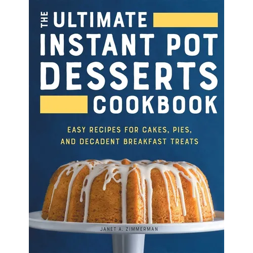 The Ultimate Instant Pot Desserts Cookbook: Easy Recipes for Cakes, Pies, and Decadent Breakfast Treats
