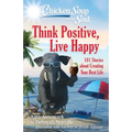 Chicken Soup for the Soul: Think Positive, Live Happy: 101 Stories about Creating Your Best Life