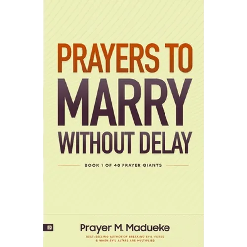 Prayers to Marry without Delay: Destroying Demonic Delays to Your Marital Destiny, Pray Your Way into Marital Breakthrough
