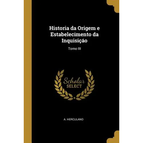 Historia da Origem e Estabelecimento da Inquisiçáo: Tomo III