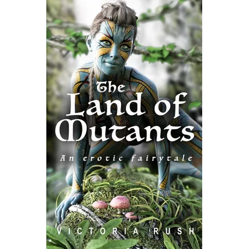 The Land of Mutants. An Erotic Fairytale: Forbidden Fantasies from Magical World