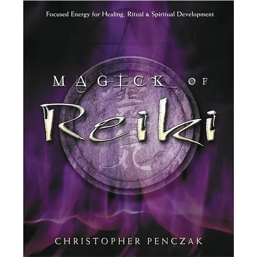 Magick of Reiki: Focused Energy for Healing, Ritual, & Spiritual Development