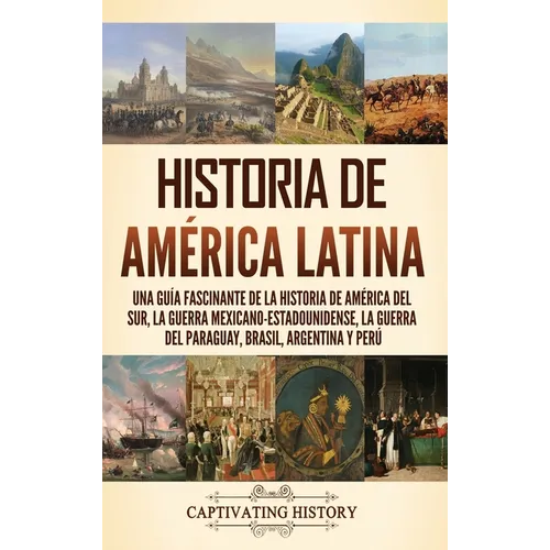 Historia de América Latina: Una guía fascinante de la historia de América del Sur, la guerra mexicano estadounidense, la guerra del Paraguay, Bras