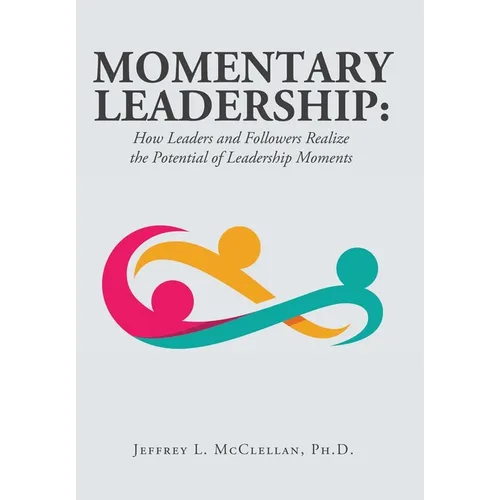 Momentary Leadership: How Leaders and Followers Realize the Potential of Leadership Moments