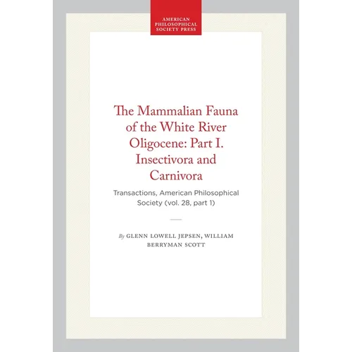 The Mammalian Fauna of the White River Oligocene: Part I. Insectivora and Carnivora: Transactions, American Philosophical Society (Vol. 28, Part 1)