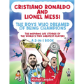 Cristiano Ronaldo And Lionel Messi - The Boys Who Dreamed of Being Champions: The inspiring Life Stories of the world's two GREATEST players. A 2-in-1