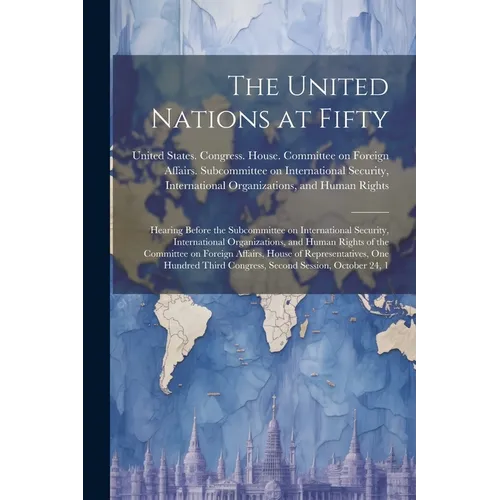 The United Nations at Fifty: Hearing Before the Subcommittee on International Security, International Organizations, and Human Rights of the Commit