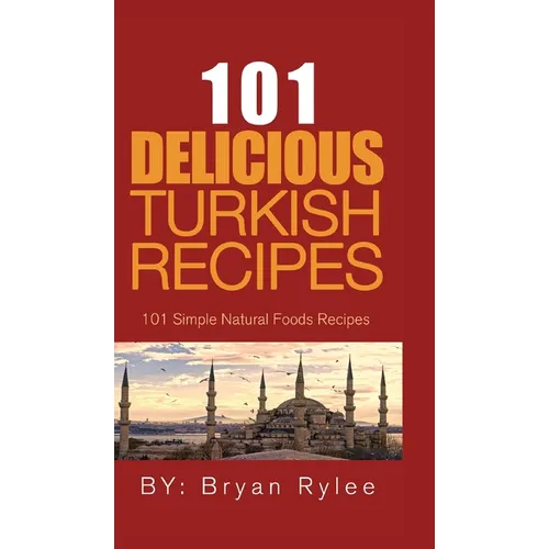 101 Delicious Turkish Recipes: Quick and Easy Turkish Recipes for the Entire Family