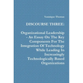 Discourse Three: Organizational Leadership - An Essay On The Key Components For The Integration Of Technology While Leading In Increasi
