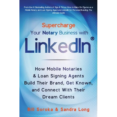 Supercharge Your Notary Business With LinkedIn: How Mobile Notaries and Loan Signing Agents Build Their Brand, Get Known, and Connect With Their Dream