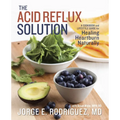 The Acid Reflux Solution: A Cookbook and Lifestyle Guide for Healing Heartburn Naturally