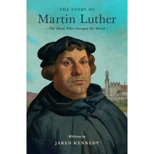The Story of Martin Luther: The Monk Who Changed the World