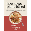 Deliciously Ella: How to Go Plant Based: A Definitive Guide for You and Your Family