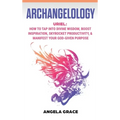 Archangelology: Uriel, How To Tap Into Divine Wisdom, Boost Inspiration, Skyrocket Productivity, & Manifest Your God-Given Purpose