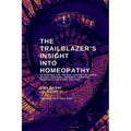 The Trailblazer's Insight Into Homeopathy: 88 Remedies for the 21st Century Including Miasms, Sarcodes, Nosodes, Isopathic Remedies & the Bowel Nosode