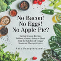 No Bacon! No Eggs! No Apple Pie?: Spring Season Recipes Without Gluten, Dairy or Meat from the Kitchen of Cougar Mountain Therapy Center
