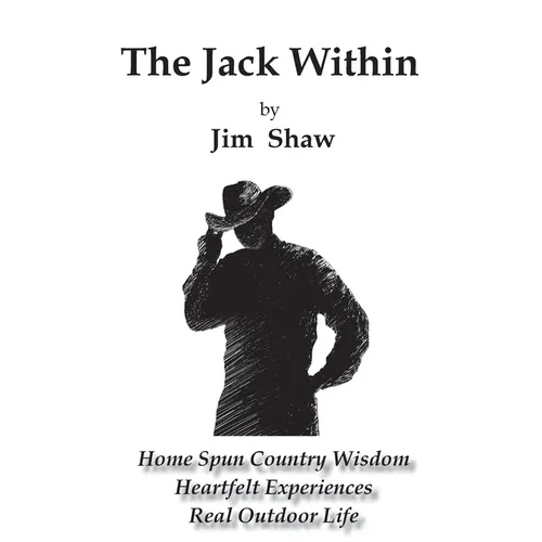 The Jack Within: Home Spun Country Wisdom, Heartfelt Experiences, Real Outdoor Life