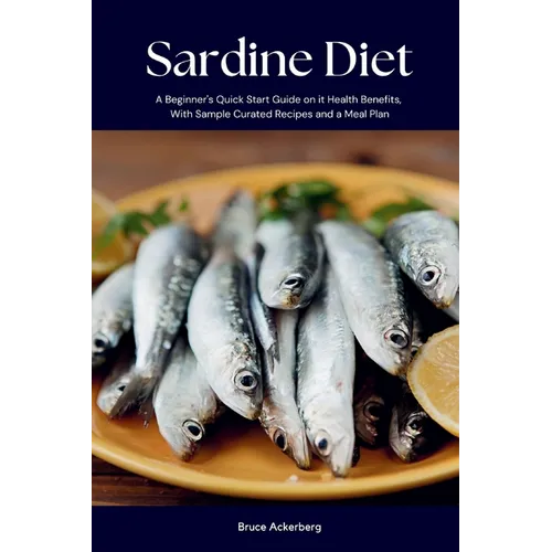 Sardine Diet: A Beginner's Quick Start Guide on Its Health Benefits, With Sample Curated Recipes and a Meal Plan