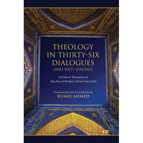 Theology in Thirty-Six Dialogues (and Sixty Lessons): A Cultural Translation of Abu Yusr Al-Pazdawi's Kitab Usul Al-Din