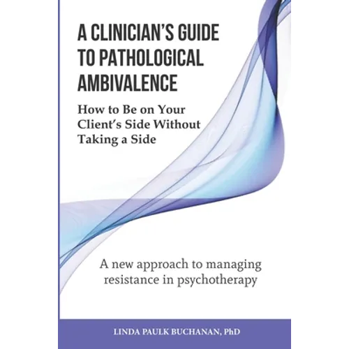 A Clinician's Guide to Pathological Ambivalence: How to Be on Your Client's Side Without Taking a Side