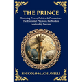 The Prince: Mastering Power, Politics & Persuasion - The Essential Playbook for Modern Leadership Success