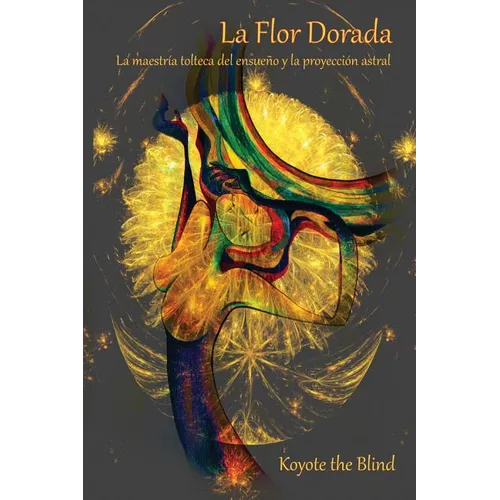 La Flor Dorada: La Maestría Tolteca del Ensueño Y La Proyección Astral