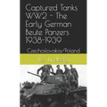 Captured Tanks WW2 - The Early German Beute Panzers 1938-1939: Czechoslovakia/Poland