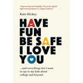 Have Fun Be Safe I Love You: And Everything Else I Want to Tell My Kids About College and Beyond