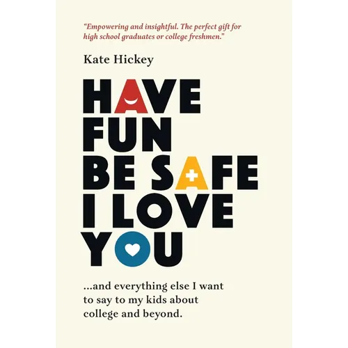 Have Fun Be Safe I Love You: And Everything Else I Want to Tell My Kids About College and Beyond - Hardcover