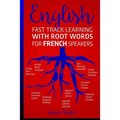 English: Fast Track Learning with Root Words for French Speakers.: If you speak French, boost your English vocabulary with Lati